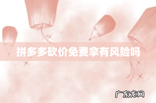 拼多多砍价免费拿有风险吗