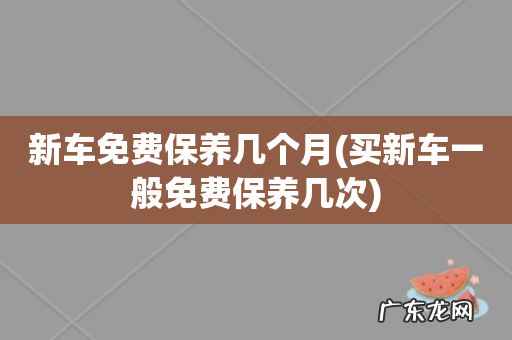 买新车一般免费保养几次 新车免费保养几个月