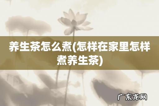 怎样在家里怎样煮养生茶 养生茶怎么煮