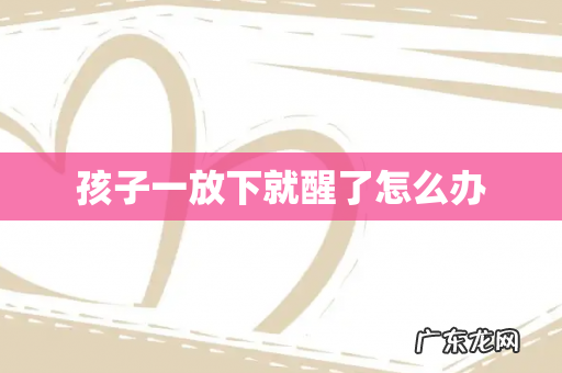 孩子一放下就醒了怎么办