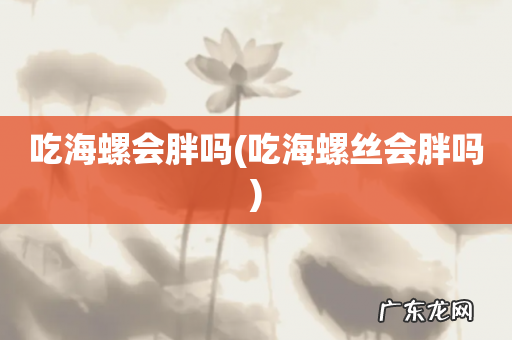 吃海螺丝会胖吗 吃海螺会胖吗