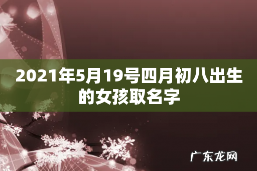 2021年5月19号四月初八出生的女孩取名字