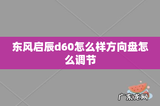 东风启辰d60怎么样方向盘怎么调节