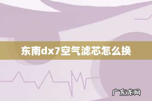 东南dx7空气滤芯怎么换