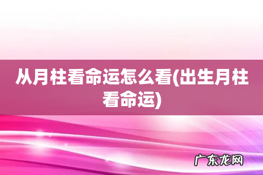 出生月柱看命运 从月柱看命运怎么看