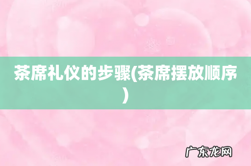 茶席摆放顺序 茶席礼仪的步骤