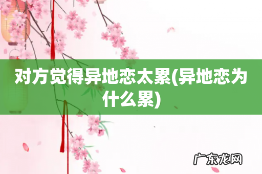 异地恋为什么累 对方觉得异地恋太累