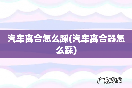 汽车离合器怎么踩 汽车离合怎么踩