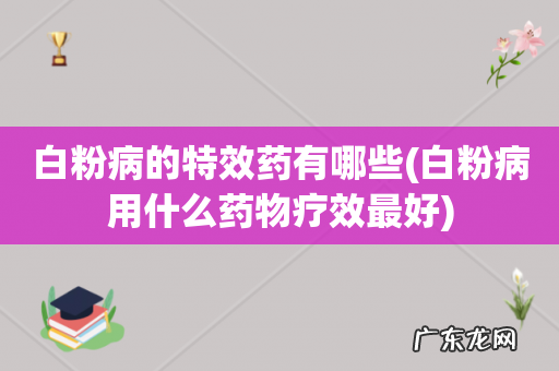 白粉病用什么药物疗效最好 白粉病的特效药有哪些