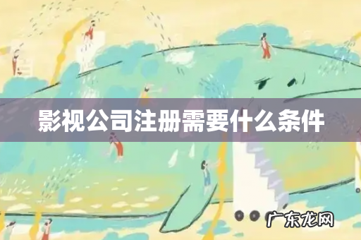 影视公司注册需要什么条件