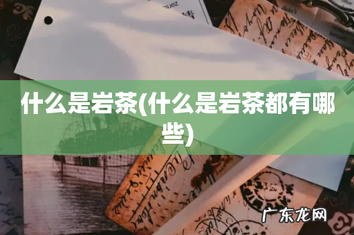 什么是岩茶都有哪些 什么是岩茶