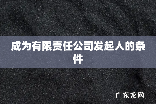 成为有限责任公司发起人的条件