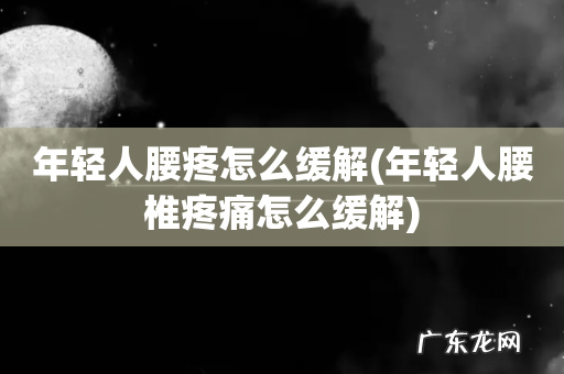 年轻人腰椎疼痛怎么缓解 年轻人腰疼怎么缓解