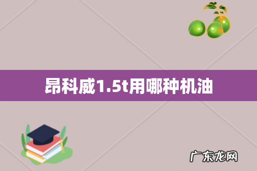 昂科威1.5t用哪种机油