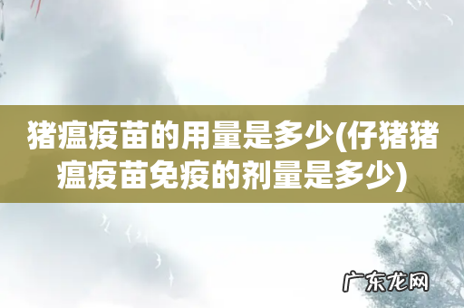 仔猪猪瘟疫苗免疫的剂量是多少 猪瘟疫苗的用量是多少