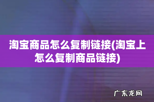 淘宝上怎么复制商品链接 淘宝商品怎么复制链接