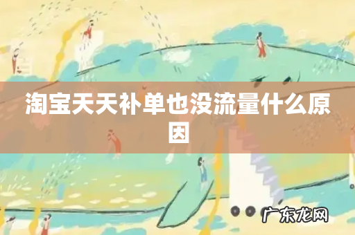 淘宝天天补单也没流量什么原因