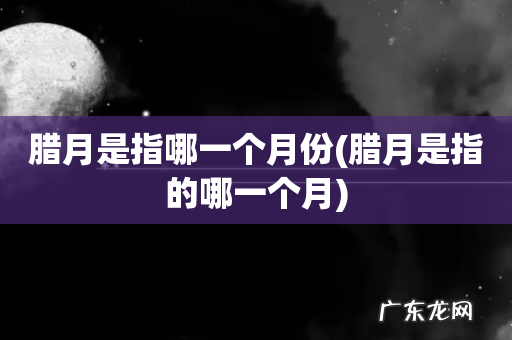 腊月是指的哪一个月 腊月是指哪一个月份