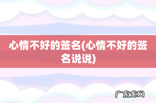 心情不好的签名说说 心情不好的签名