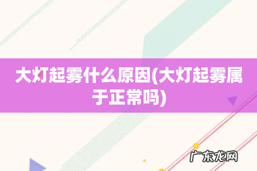 大灯起雾属于正常吗 大灯起雾什么原因