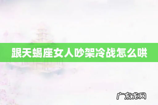 跟天蝎座女人吵架冷战怎么哄