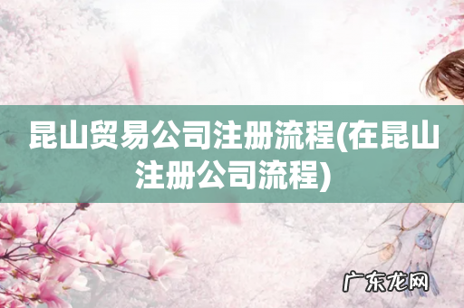 在昆山注册公司流程 昆山贸易公司注册流程