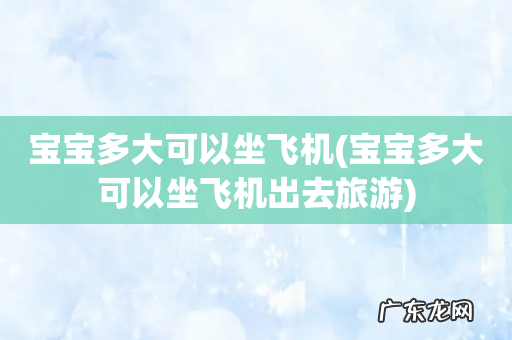 宝宝多大可以坐飞机出去旅游 宝宝多大可以坐飞机