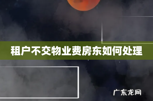 租户不交物业费房东如何处理