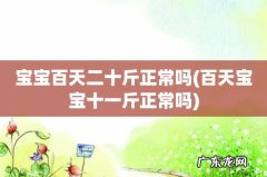 百天宝宝十一斤正常吗 宝宝百天二十斤正常吗