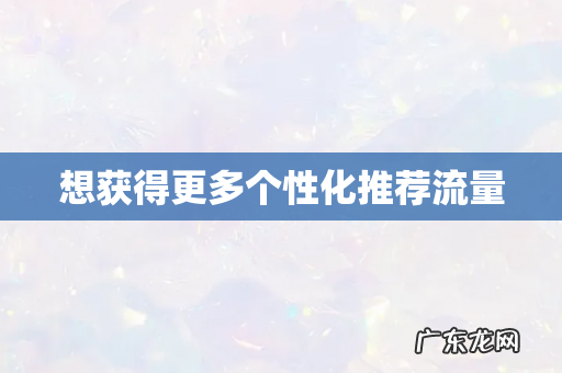 想获得更多个性化推荐流量