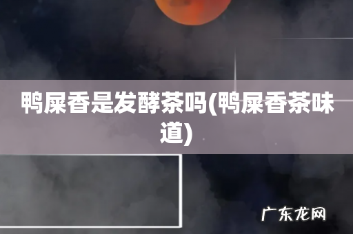 鸭屎香茶味道 鸭屎香是发酵茶吗