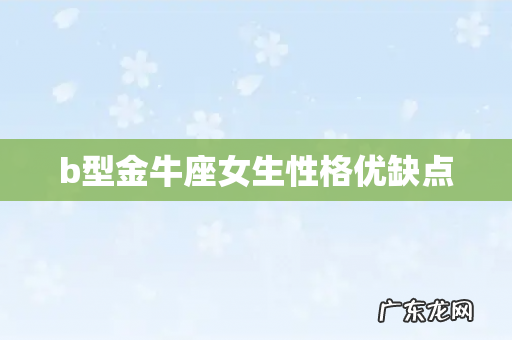 b型金牛座女生性格优缺点