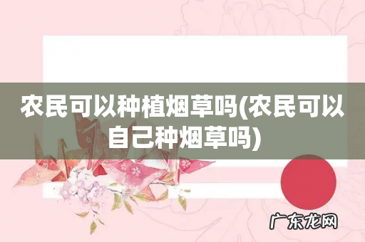农民可以自己种烟草吗 农民可以种植烟草吗