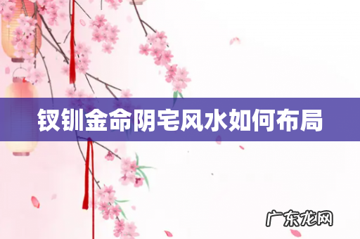 钗钏金命阴宅风水如何布局