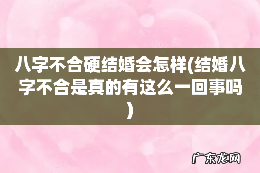 结婚八字不合是真的有这么一回事吗 八字不合硬结婚会怎样