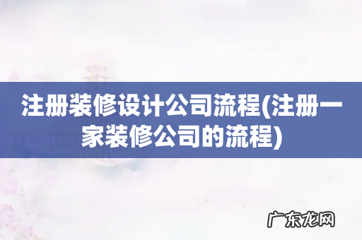 注册一家装修公司的流程 注册装修设计公司流程