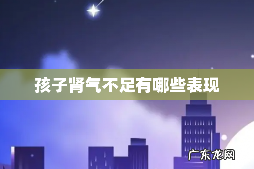 孩子肾气不足有哪些表现