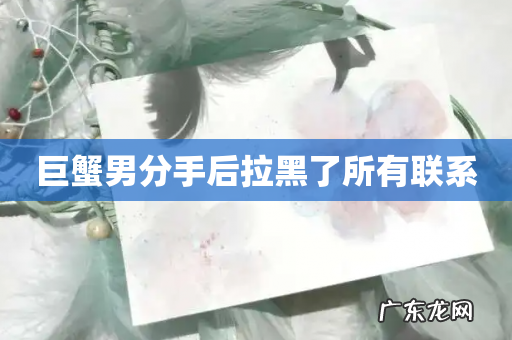 巨蟹男分手后拉黑了所有联系