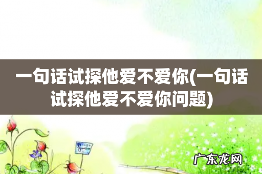 一句话试探他爱不爱你问题 一句话试探他爱不爱你