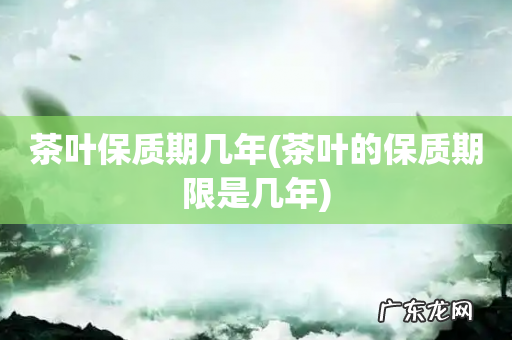 茶叶的保质期限是几年 茶叶保质期几年