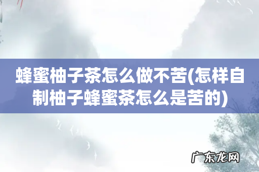 怎样自制柚子蜂蜜茶怎么是苦的 蜂蜜柚子茶怎么做不苦