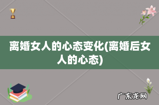 离婚后女人的心态 离婚女人的心态变化