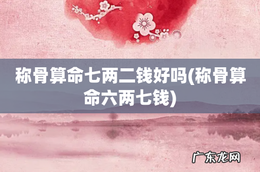 称骨算命六两七钱 称骨算命七两二钱好吗