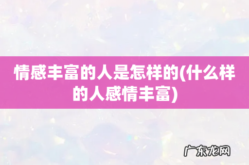 什么样的人感情丰富 情感丰富的人是怎样的