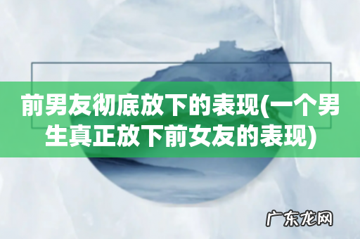 一个男生真正放下前女友的表现 前男友彻底放下的表现