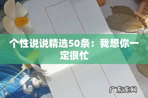 个性说说精选50条:我想你一定很忙