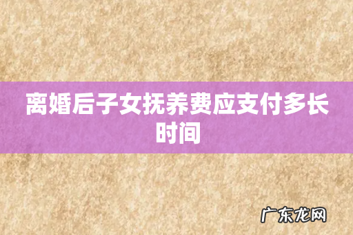 离婚后子女抚养费应支付多长时间