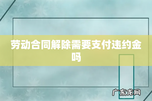 劳动合同解除需要支付违约金吗