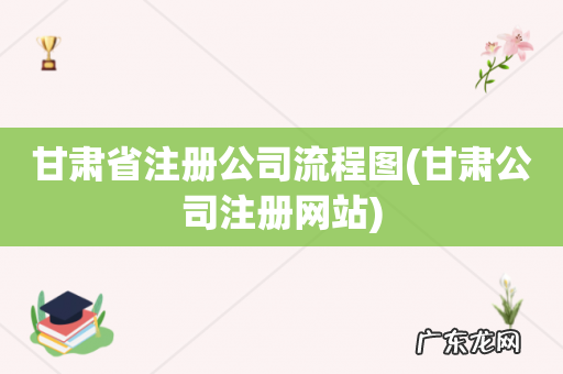 甘肃公司注册网站 甘肃省注册公司流程图