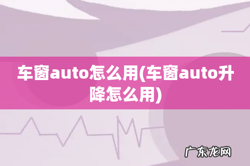 车窗auto升降怎么用 车窗auto怎么用